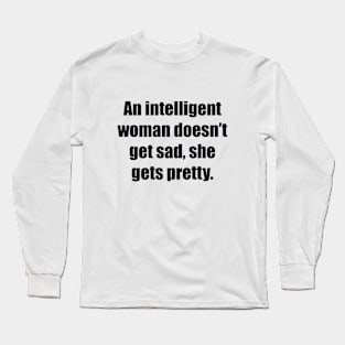 An intelligent woman doesn’t get sad, she gets pretty Long Sleeve T-Shirt